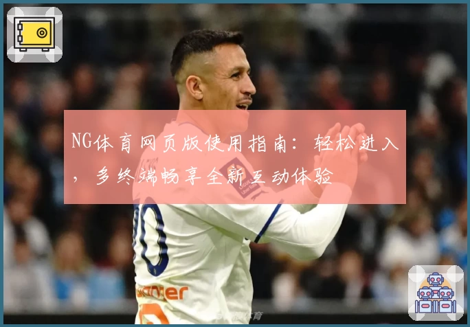 NG体育网页版使用指南：轻松进入，多终端畅享全新互动体验
