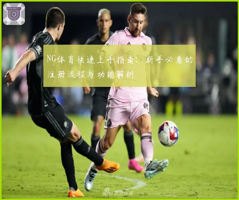 NG体育快速上手指南：新手必看的注册流程与功能解析