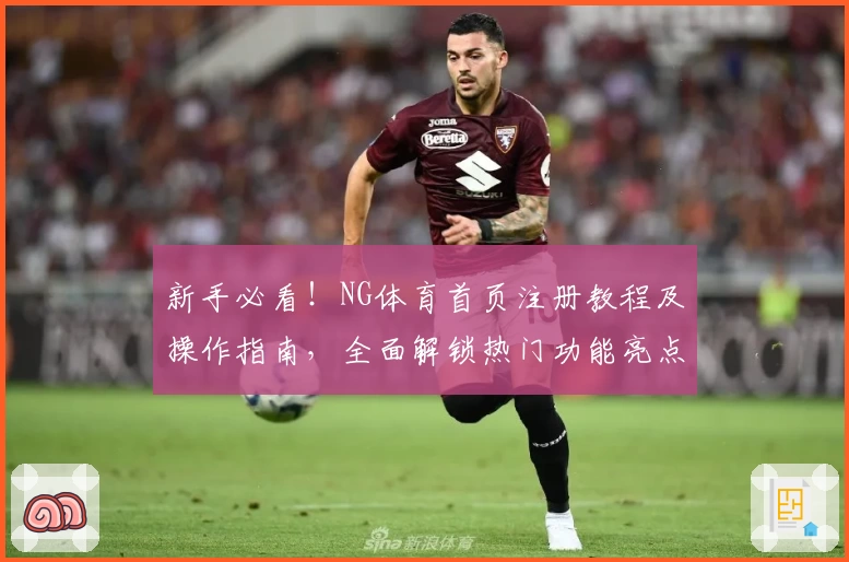 新手必看！NG体育首页注册教程及操作指南，全面解锁热门功能亮点
