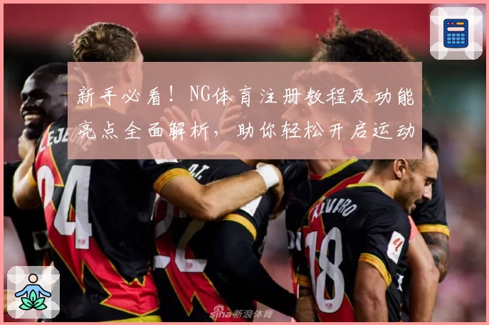 新手必看！NG体育注册教程及功能亮点全面解析，助你轻松开启运动体验新旅程