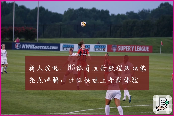 新人攻略：NG体育注册教程及功能亮点详解，让你快速上手新体验