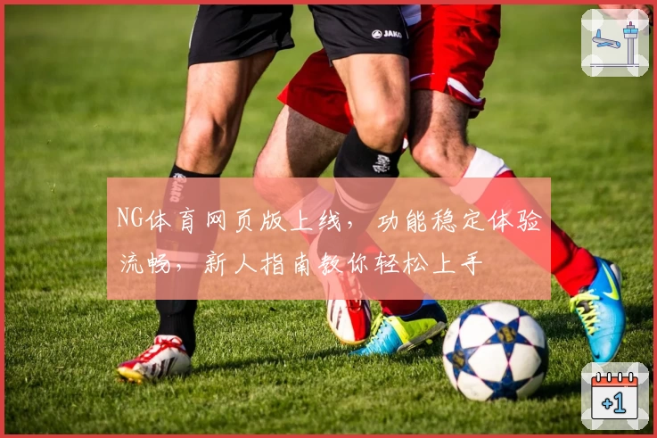 NG体育网页版上线，功能稳定体验流畅，新人指南教你轻松上手