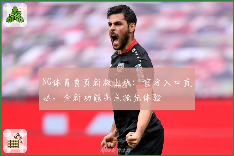 NG体育首页新版上线：官方入口直达，全新功能亮点抢先体验