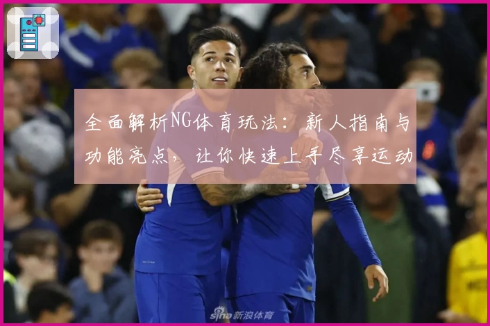 全面解析NG体育玩法:新人指南与功能亮点,让你快速上手尽享运动魅力