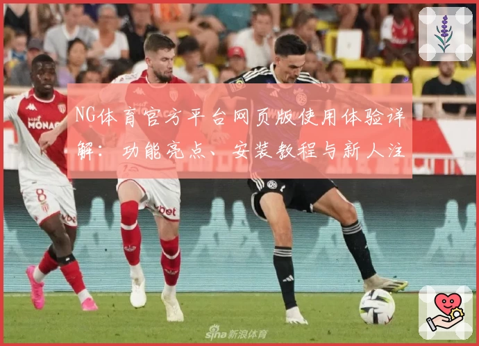 NG体育官方平台网页版使用体验详解：功能亮点、安装教程与新人注册指南
