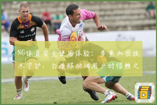 NG体育安全使用体验：多重加密技术守护，打造移动端用户的信赖之选