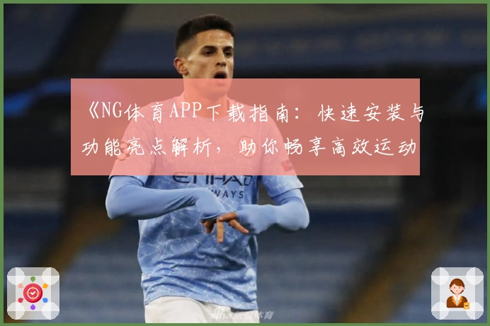 《NG体育APP下载指南：快速安装与功能亮点解析，助你畅享高效运动管理体验》