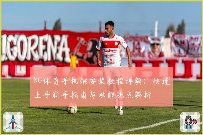 NG体育手机端安装教程详解：快速上手新手指南与功能亮点解析