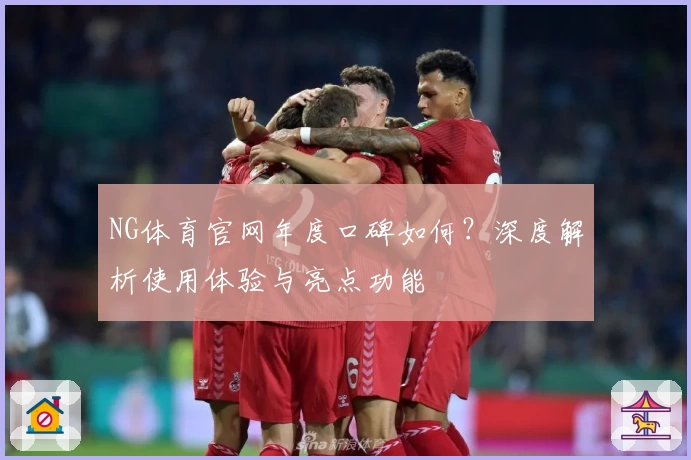 NG体育官网年度口碑如何？深度解析使用体验与亮点功能