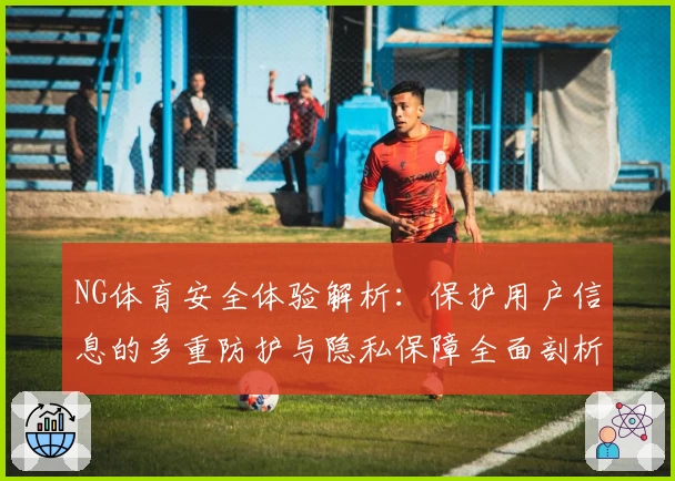 NG体育安全体验解析：保护用户信息的多重防护与隐私保障全面剖析