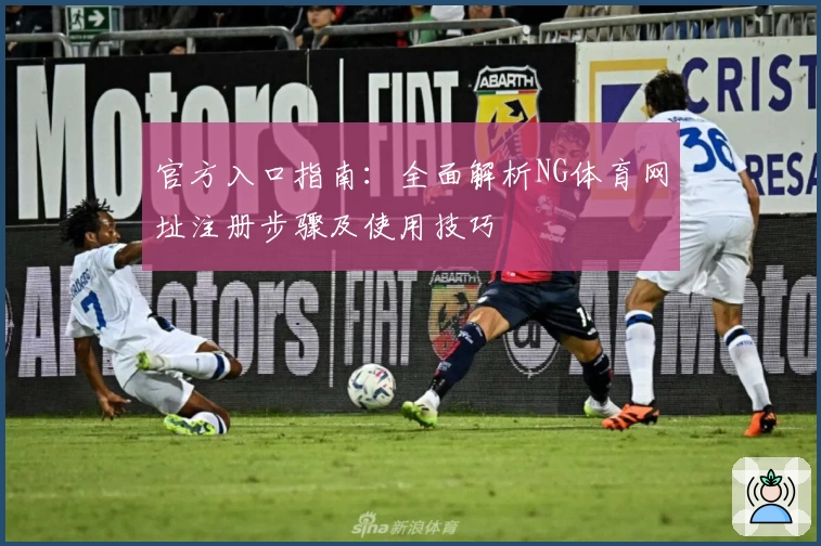 官方入口指南：全面解析NG体育网址注册步骤及使用技巧