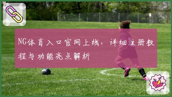 NG体育入口官网上线，详细注册教程与功能亮点解析