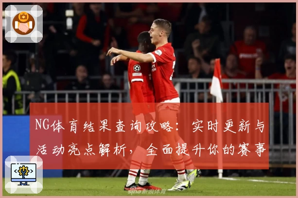 NG体育结果查询攻略：实时更新与活动亮点解析，全面提升你的赛事体验