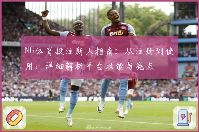 NG体育投注新人指南:从注册到使用,详细解析平台功能与亮点