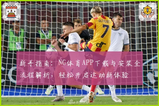 新手指南：NG体育APP下载与安装全流程解析，轻松开启运动新体验