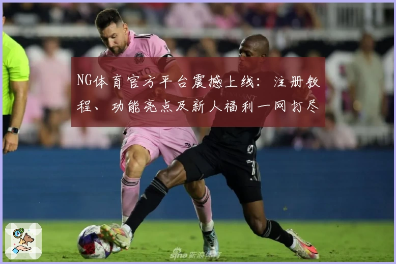 NG体育官方平台震撼上线：注册教程、功能亮点及新人福利一网打尽