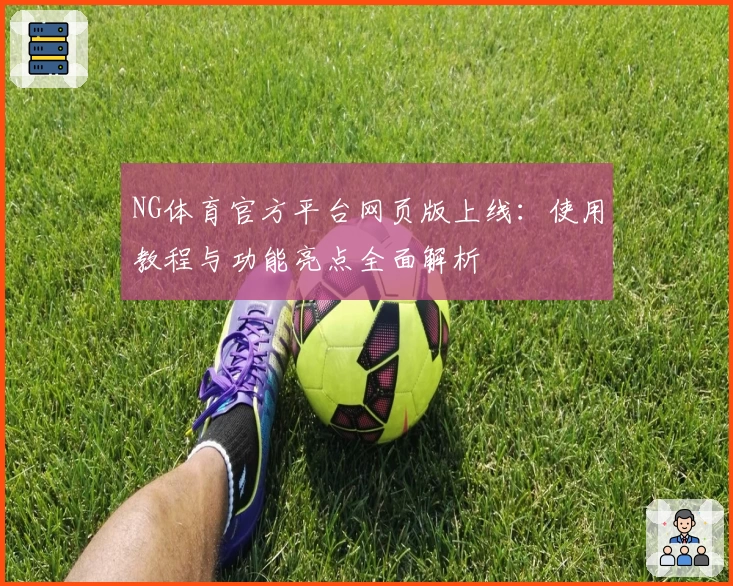 NG体育官方平台网页版上线：使用教程与功能亮点全面解析