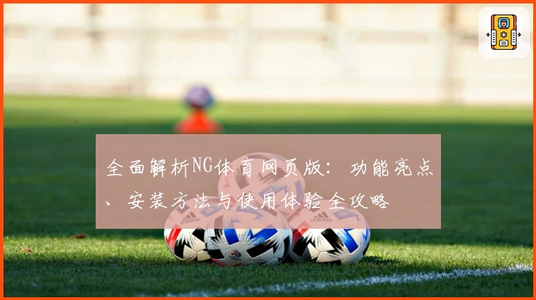 全面解析NG体育网页版：功能亮点、安装方法与使用体验全攻略