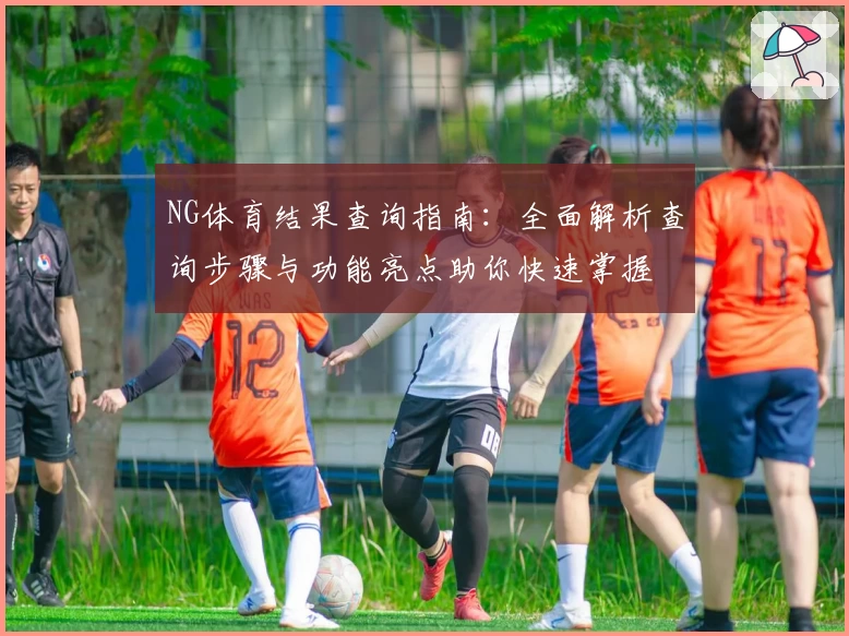 NG体育结果查询指南：全面解析查询步骤与功能亮点助你快速掌握