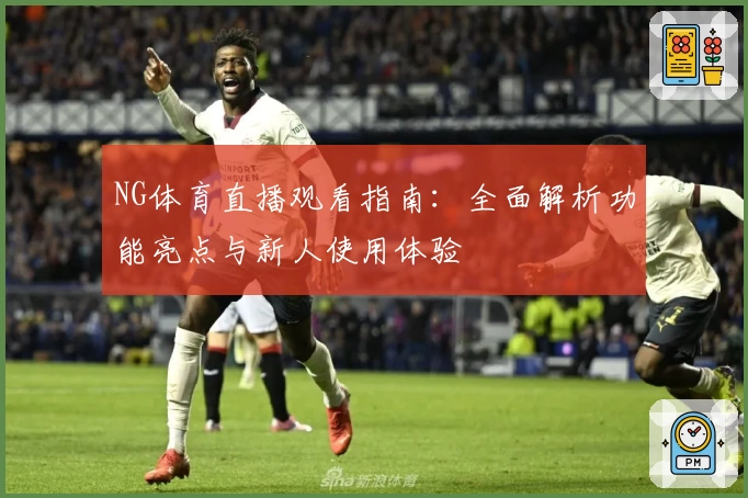 NG体育直播观看指南：全面解析功能亮点与新人使用体验