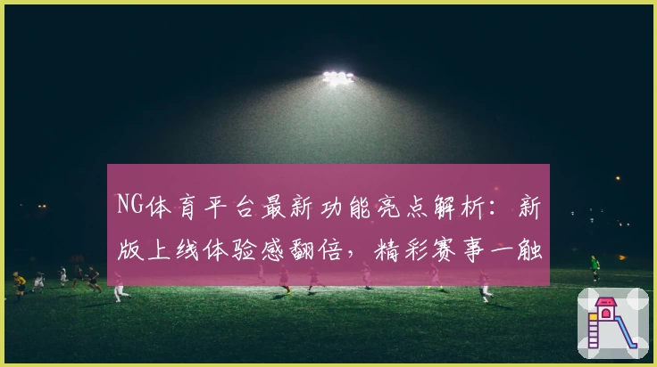 NG体育平台最新功能亮点解析：新版上线体验感翻倍，精彩赛事一触即达