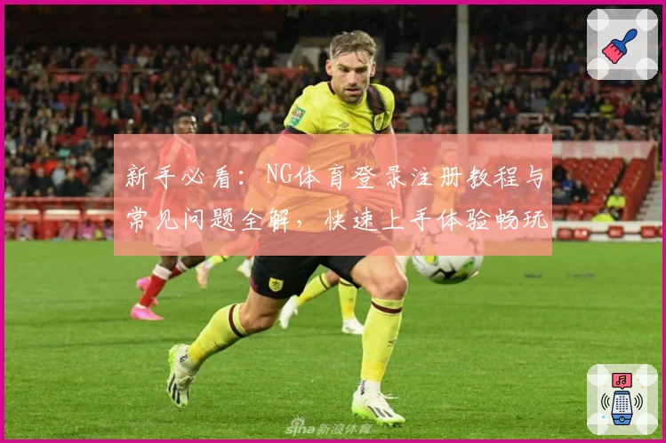 新手必看：NG体育登录注册教程与常见问题全解，快速上手体验畅玩魅力
