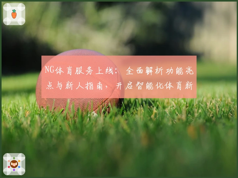 NG体育服务上线：全面解析功能亮点与新人指南，开启智能化体育新体验