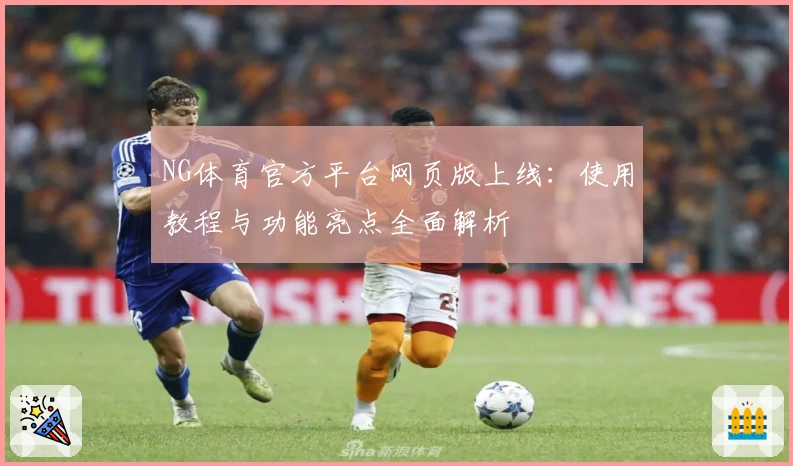 NG体育官方平台网页版上线：使用教程与功能亮点全面解析