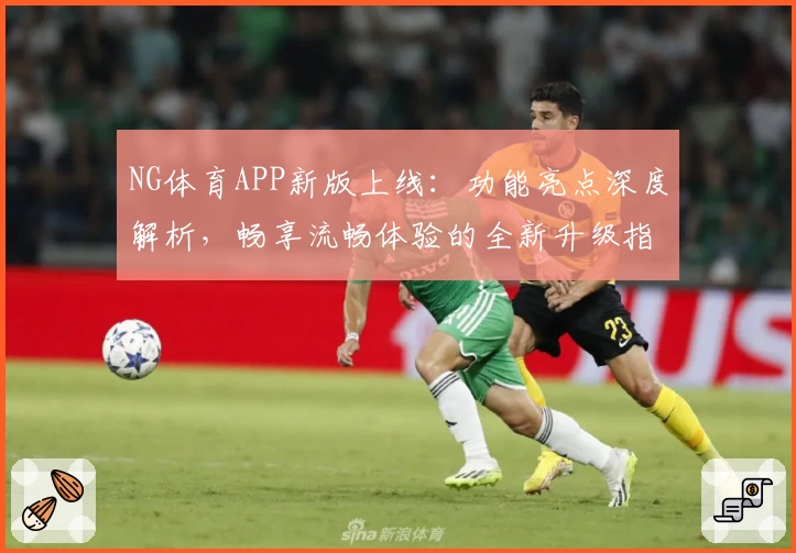 NG体育APP新版上线：功能亮点深度解析，畅享流畅体验的全新升级指导