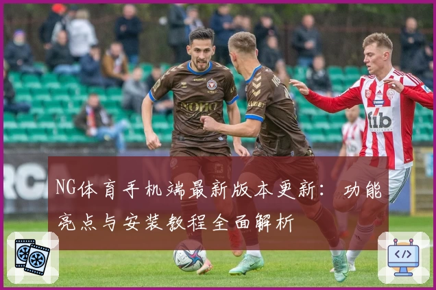 NG体育手机端最新版本更新：功能亮点与安装教程全面解析
